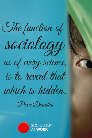 The function of sociology, as of every science, is to reveal that ...