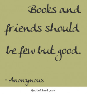 Friendship quotes - Books and friends should be few but good.