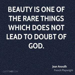 Beauty is one of the rare things which does not lead to doubt of God.
