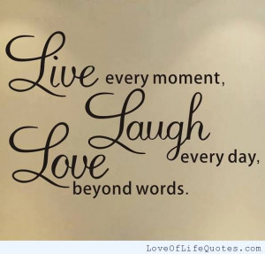 Live-every-moment-Laugh-Every-day-Love-beyond-words.jpg