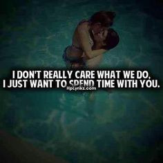 ... don't really care what we do, i just want to spend time with you. More