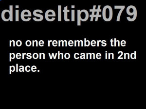 Diesel Tip 79- No one remembers the person that came in 2nd place.