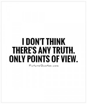 don't think there's any truth. Only points of view. Picture Quote #1