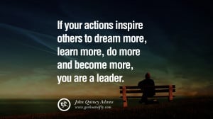 ... more, do more and become more, you are a leader. – John Quincy Adams