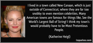 ... would probably have to be Most Pretentious People. - Katherine Heigl
