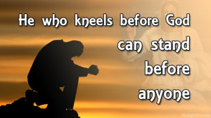 He who kneels before God can stand before anyone.