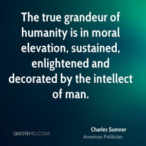 The true grandeur of humanity is in moral elevation, sustained ...