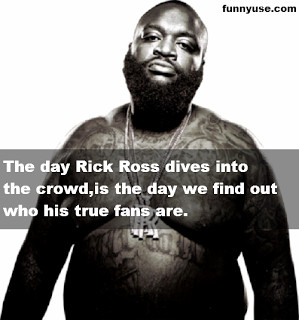 Funny Quotes and Sayings - The day Rick Ross dives into the crowd..