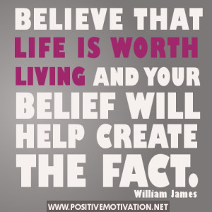 Positive Life Quotes - BELIEVE THAT LIFE IS WORTH LIVING AND YOUR ...