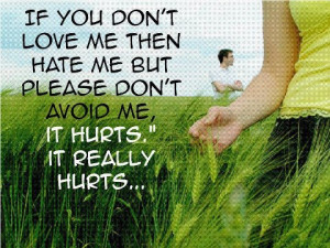 If you don't love me then hate me but please don't avoid me, It hurts ...