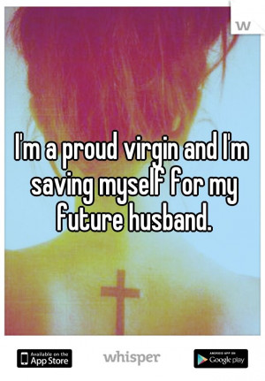 proud virgin and I'm saving myself for my future husband.