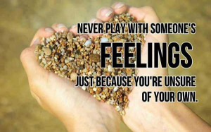Never play with someone's feelings just because you're unsure of your ...