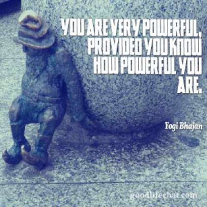You are very powerful, provided you know how powerful you are ...