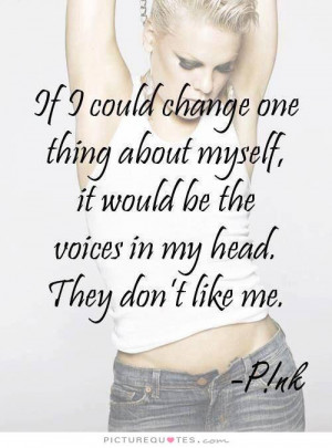 If I could change one thing about myself, it would be the voices in my ...