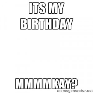 Blank Template - Its my birthday Mmmmkay?