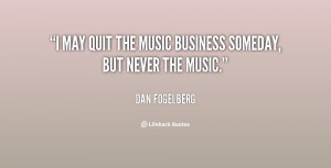 may quit the music business someday, but never the music.”