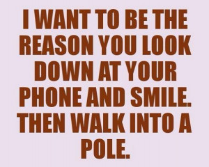 want to be the reason you look down at your phone and smile then ...