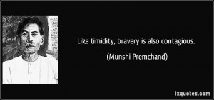Like timidity, bravery is also contagious. - Munshi Premchand