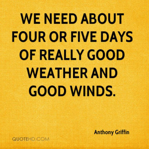 We need about four or five days of really good weather and good winds.