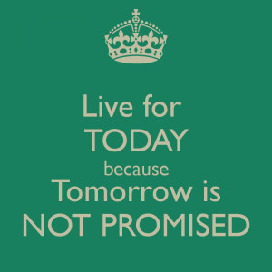 live-for-today-because-tomorrow-is-not-promised.png