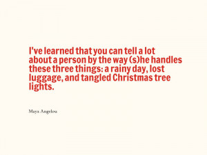 ... lost luggage, and tangled Christmas tree lights. “ – Maya Angelou