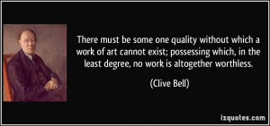 ... , in the least degree, no work is altogether worthless. - Clive Bell