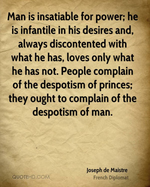 Man is insatiable for power; he is infantile in his desires and ...