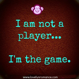 am not a Player.. I’m the game.