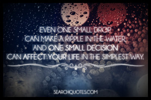 Even one small drop can make a ripple in the water, and one small ...
