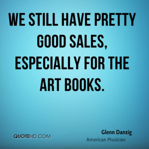 We still have pretty good sales, especially for the art books.