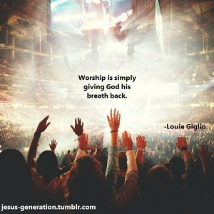 ... simply giving God His breath back. Wow! Amazing quote by Louie Giglio