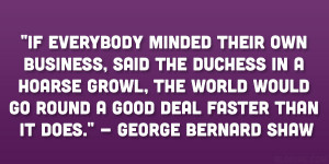 ... go round a good deal faster than it does.” – George Bernard Shaw