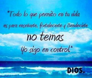 ... , fortalecerte y bendecirte. No temas yo sigo en control. Dios