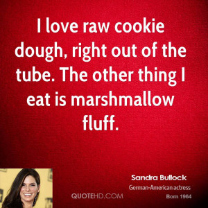 love raw cookie dough, right out of the tube. The other thing I eat ...