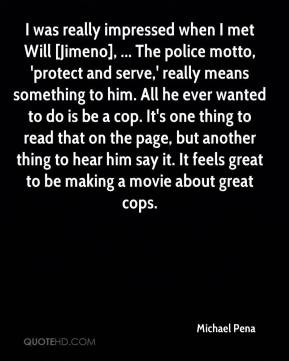 when I met Will [Jimeno], ... The police motto, 'protect and serve ...