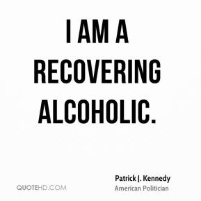 Patrick J. Kennedy - I am a recovering alcoholic.