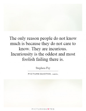 people do not know much is because they do not care to know. They ...