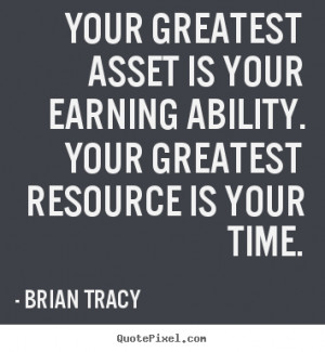 Your greatest asset is your earning ability. Your greatest resource is ...