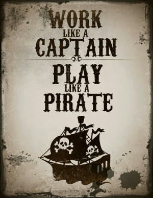 Work like a Captain ~ Play like a Pirate