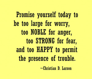 Promise yourself to today to be too large for worry, too noble for ...