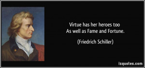 ... has her heroes too As well as Fame and Fortune. - Friedrich Schiller