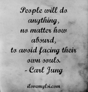... , no matter how absurd, to avoid facing their own Souls. ~ Carl Jung