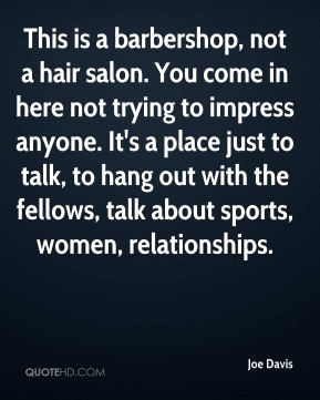 Joe Davis - This is a barbershop, not a hair salon. You come in here ...