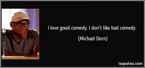 love good comedy. I don't like bad comedy. - Michael Dorn