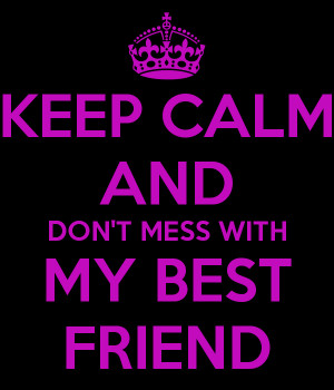 KEEP CALM AND DON'T MESS WITH MY BEST FRIEND - KEEP CALM AND CARRY ON ...