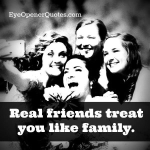 Real friends treat us way better than our family.