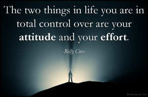 The two things in life you are in total control over are your attitude ...