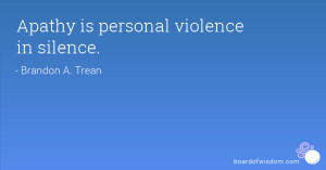 Apathy is personal violence in silence.