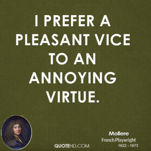 prefer a pleasant vice to an annoying virtue.