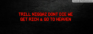 trill niggaz dont die we get rich & go to heaven , Pictures